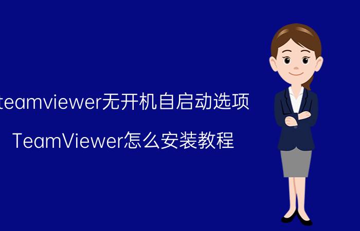 teamviewer无开机自启动选项 TeamViewer怎么安装教程？